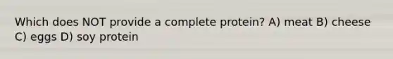 Which does NOT provide a complete protein? A) meat B) cheese C) eggs D) soy protein