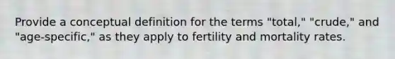 Provide a conceptual definition for the terms "total," "crude," and "age-specific," as they apply to fertility and mortality rates.