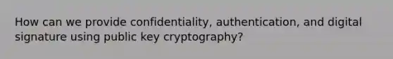 How can we provide confidentiality, authentication, and digital signature using public key cryptography?