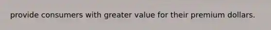 provide consumers with greater value for their premium dollars.