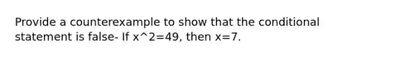 Provide a counterexample to show that <a href='https://www.questionai.com/knowledge/kkQpDimdJH-the-conditional' class='anchor-knowledge'>the conditional</a> statement is false- If x^2=49, then x=7.