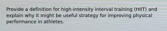 Provide a definition for high-intensity interval training (HIIT) and explain why it might be useful strategy for improving physical performance in athletes.