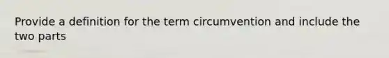 Provide a definition for the term circumvention and include the two parts