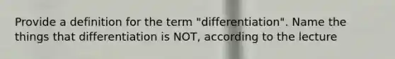 Provide a definition for the term "differentiation". Name the things that differentiation is NOT, according to the lecture