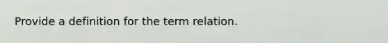 Provide a definition for the term relation.