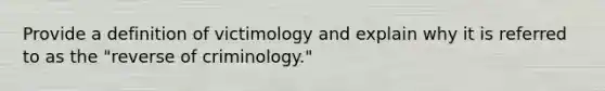 Provide a definition of victimology and explain why it is referred to as the "reverse of criminology."