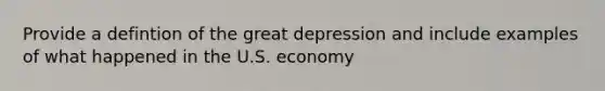 Provide a defintion of the great depression and include examples of what happened in the U.S. economy