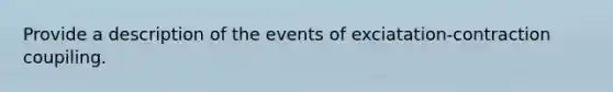 Provide a description of the events of exciatation-contraction coupiling.