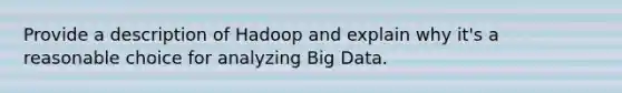 Provide a description of Hadoop and explain why it's a reasonable choice for analyzing Big Data.