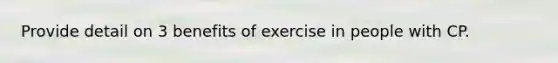 Provide detail on 3 benefits of exercise in people with CP.