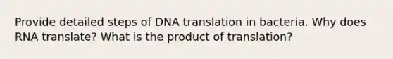 Provide detailed steps of DNA translation in bacteria. Why does RNA translate? What is the product of translation?