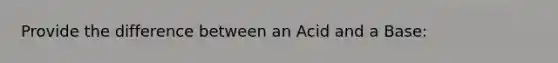 Provide the difference between an Acid and a Base: