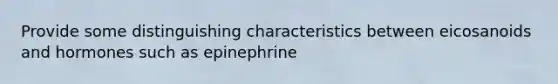 Provide some distinguishing characteristics between eicosanoids and hormones such as epinephrine