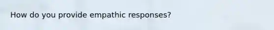 How do you provide empathic responses?