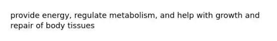 provide energy, regulate metabolism, and help with growth and repair of body tissues