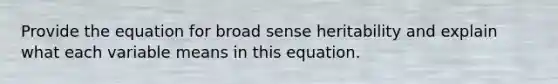 Provide the equation for broad sense heritability and explain what each variable means in this equation.