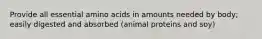 Provide all essential amino acids in amounts needed by body; easily digested and absorbed (animal proteins and soy)