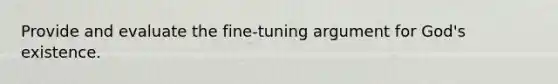 Provide and evaluate the fine-tuning argument for God's existence.