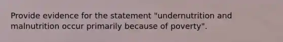 Provide evidence for the statement "undernutrition and malnutrition occur primarily because of poverty".