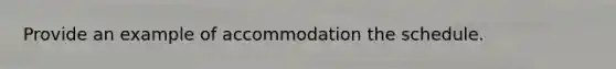 Provide an example of accommodation the schedule.