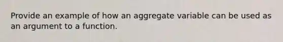 Provide an example of how an aggregate variable can be used as an argument to a function.