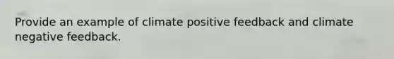 Provide an example of climate positive feedback and climate negative feedback.