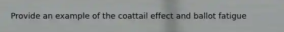 Provide an example of the coattail effect and ballot fatigue