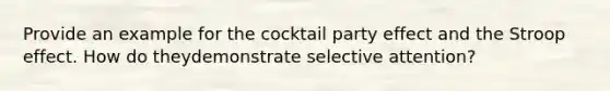 Provide an example for the cocktail party effect and the Stroop effect. How do theydemonstrate selective attention?