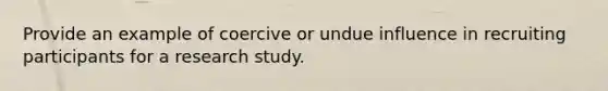 Provide an example of coercive or undue influence in recruiting participants for a research study.