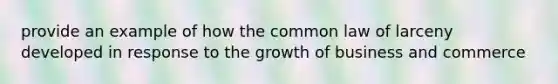 provide an example of how the common law of larceny developed in response to the growth of business and commerce