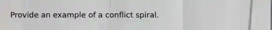 Provide an example of a conflict spiral.