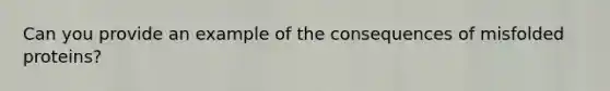 Can you provide an example of the consequences of misfolded proteins?