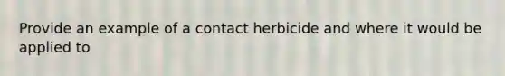 Provide an example of a contact herbicide and where it would be applied to