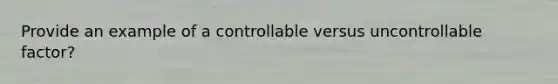 Provide an example of a controllable versus uncontrollable factor?