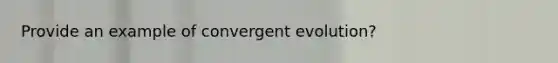 Provide an example of convergent evolution?