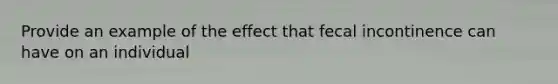 Provide an example of the effect that fecal incontinence can have on an individual