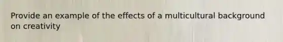 Provide an example of the effects of a multicultural background on creativity