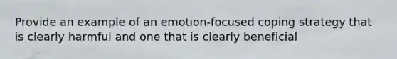 Provide an example of an emotion-focused coping strategy that is clearly harmful and one that is clearly beneficial