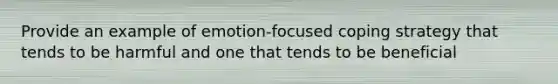 Provide an example of emotion-focused coping strategy that tends to be harmful and one that tends to be beneficial