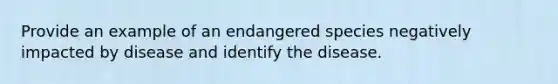 Provide an example of an endangered species negatively impacted by disease and identify the disease.