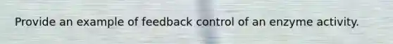 Provide an example of feedback control of an enzyme activity.