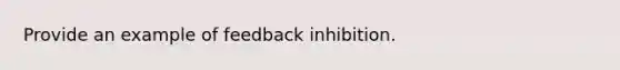 Provide an example of feedback inhibition.