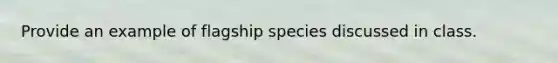 Provide an example of flagship species discussed in class.