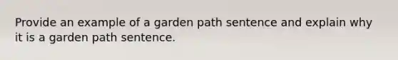 Provide an example of a garden path sentence and explain why it is a garden path sentence.