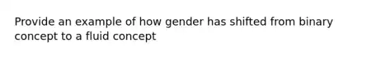 Provide an example of how gender has shifted from binary concept to a fluid concept