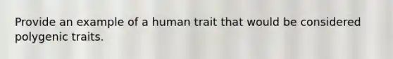 Provide an example of a human trait that would be considered polygenic traits.