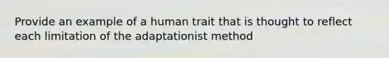 Provide an example of a human trait that is thought to reflect each limitation of the adaptationist method