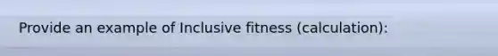 Provide an example of Inclusive fitness (calculation):