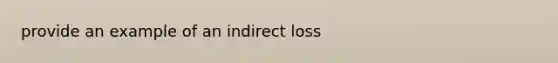 provide an example of an indirect loss