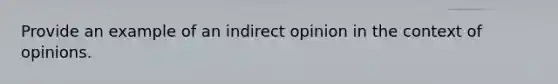 Provide an example of an indirect opinion in the context of opinions.